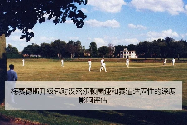 梅赛德斯升级包对汉密尔顿圈速和赛道适应性的深度影响评估